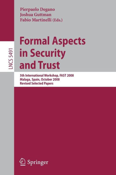 Formal Aspects in Security and Trust: 5th International Workshop, FAST 2008 Malaga, Spain, October 9-10, 2008, Revised Selected Papers / Edition 1