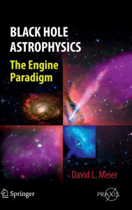 Title: Black Hole Astrophysics: The Engine Paradigm, Author: David L. Meier