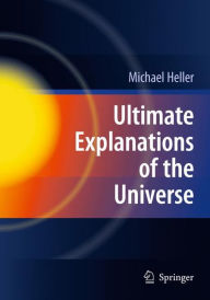 Title: Ultimate Explanations of the Universe / Edition 1, Author: Michael Heller