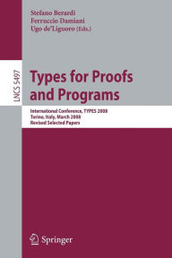 Title: Types for Proofs and Programs: International Conference, TYPES 2008 Torino, Italy, March 26-29, 2008 Revised Selected Papers, Author: Stefano Berardi