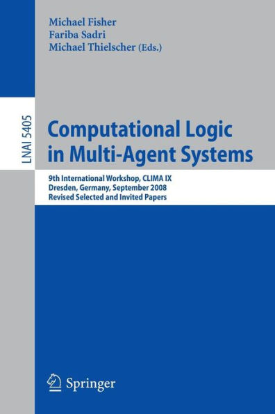 Computational Logic in Multi-Agent Systems: 9th International Workshop, CLIMA IX, Dresden, Germany, September 29-30, 2008. Revised Selected and Invited Papers / Edition 1