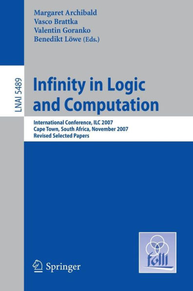 Infinity in Logic and Computation: International Conference, ILC 2007, Cape Town, South Africa, November 3-5, 2007, Revised Selected Papers