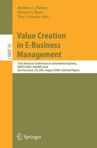 Title: Value Creation in E-Business Management: 15th Americas Conference on Information Systems, AMCIS 2009, SIGeBIZ track, San Francisco, CA, USA, August 6-9, 2009, Selected Papers, Author: Matthew L. Nelson