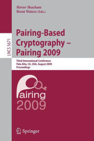 Title: Pairing-Based Cryptography - Pairing 2009: Third International Conference Palo Alto, CA, USA, August 12-14, 2009 Proceedings, Author: Hovav Shacham