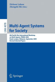 Title: Multi-Agent Systems for Society: 8th Pacific Rim International Workshop on Multi-Agents, PRIMA 2005, Kuala Lumpur, Malaysia, September 26-28, 2005, Revised Selected Papers, Author: Dickson Lukose