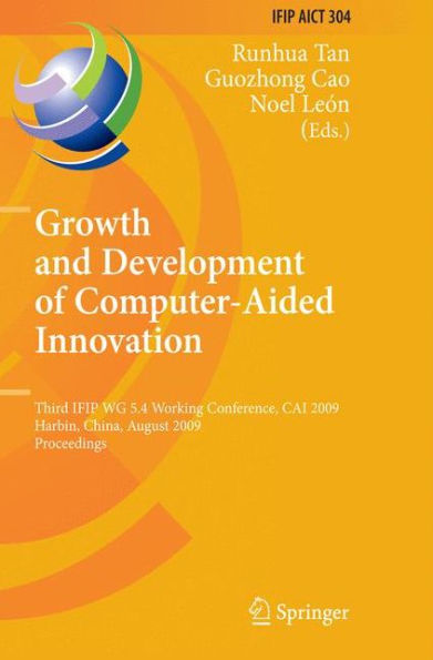 Growth and Development of Computer Aided Innovation: Third IFIP WG 5.4 Working Conference, CAI 2009, Harbin, China, August 20-21, 2009, Proceedings / Edition 1