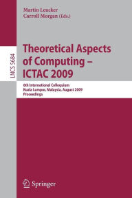 Title: Theoretical Aspects of Computing - ICTAC 2009: 6th International Colloquium, Kuala Lumpur, Malaysia, August 16-20, 2009, Proceedings / Edition 1, Author: Martin Leucker