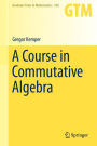 A Course in Commutative Algebra / Edition 1