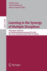 Title: Learning in the Synergy of Multiple Disciplines: 4th European Conference on Technology Enhanced Learning, EC-TEL 2009 Nice, France, September 29--October 2, 2009 Proceedings, Author: Ulrike Cress