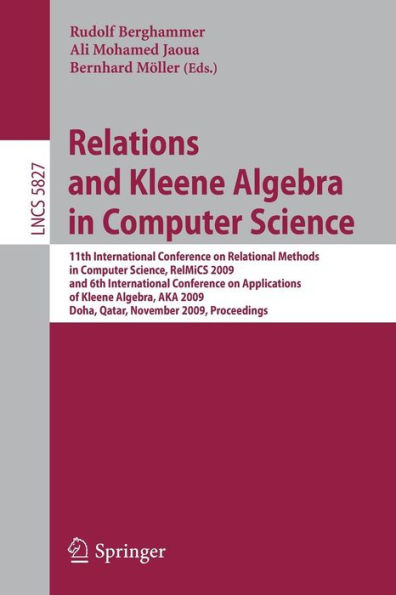 Relations and Kleene Algebra in Computer Science: 11th International Conference on Relational Methods in Computer Science, RelMiCS 2009, and 6th International Conference on Applications of Kleene Algebra, AKA 2009, Doha, Qatar, November 1-5, 2 / Edition 1