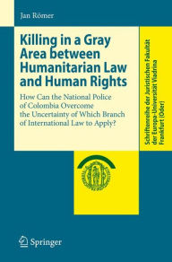 Title: Killing in a Gray Area between Humanitarian Law and Human Rights: How Can the National Police of Colombia Overcome the Uncertainty of Which Branch of International Law to Apply?, Author: Jan Rïmer