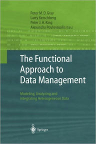 Title: The Functional Approach to Data Management: Modeling, Analyzing and Integrating Heterogeneous Data / Edition 1, Author: Peter M.D. Gray