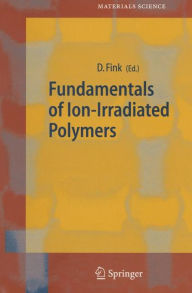 Title: Fundamentals of Ion-Irradiated Polymers / Edition 1, Author: Dietmar Fink