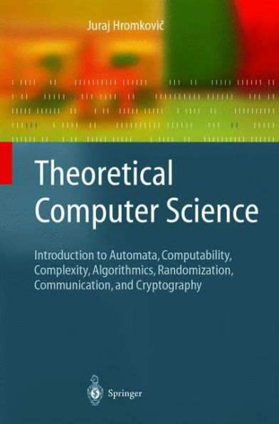 Theoretical Computer Science: Introduction to Automata, Computability, Complexity, Algorithmics, Randomization, Communication, and Cryptography / Edition 1