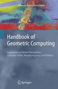 Title: Handbook of Geometric Computing: Applications in Pattern Recognition, Computer Vision, Neuralcomputing, and Robotics / Edition 1, Author: Eduardo Bayro Corrochano