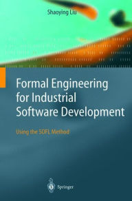 Title: Formal Engineering for Industrial Software Development: Using the SOFL Method / Edition 1, Author: Shaoying Liu