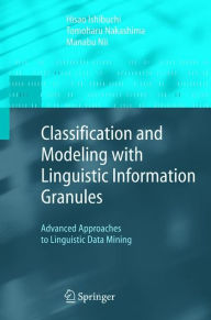 Title: Classification and Modeling with Linguistic Information Granules: Advanced Approaches to Linguistic Data Mining / Edition 1, Author: Hisao Ishibuchi