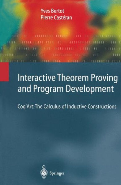 Interactive Theorem Proving and Program Development: Coq'Art: The Calculus of Inductive Constructions