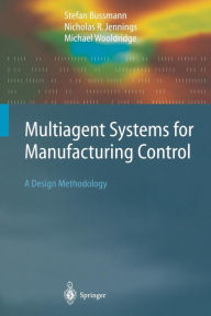 Title: Multiagent Systems for Manufacturing Control: A Design Methodology / Edition 1, Author: Stefan Bussmann
