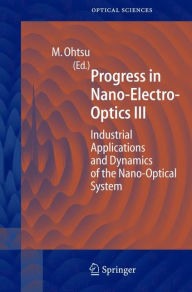 Title: Progress in Nano-Electro Optics III: Industrial Applications and Dynamics of the Nano-Optical System / Edition 1, Author: Motoichi Ohtsu