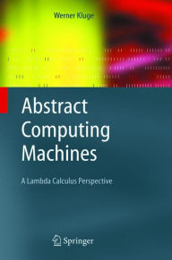 Title: Abstract Computing Machines: A Lambda Calculus Perspective / Edition 1, Author: Werner Kluge