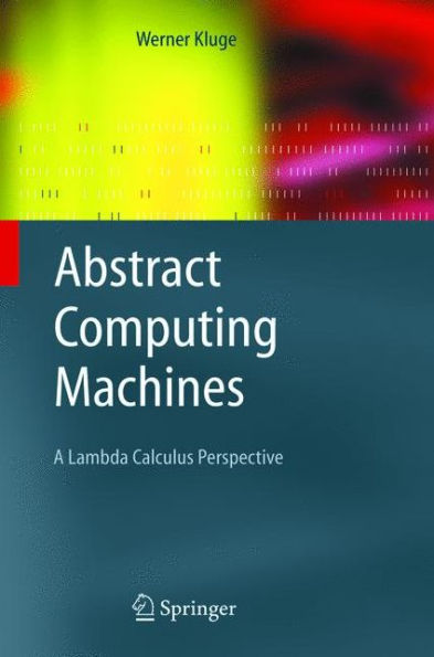 Abstract Computing Machines: A Lambda Calculus Perspective / Edition 1