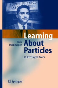 Title: Learning About Particles - 50 Privileged Years / Edition 1, Author: Jack Steinberger
