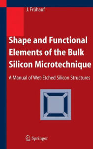 Title: Shape and Functional Elements of the Bulk Silicon Microtechnique: A Manual of Wet-Etched Silicon Structures / Edition 1, Author: Joachim Frïhauf