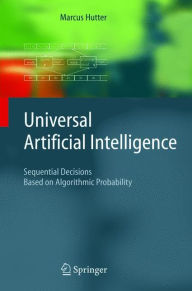 Title: Universal Artificial Intelligence: Sequential Decisions Based on Algorithmic Probability / Edition 1, Author: Marcus Hutter