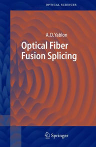 Title: Optical Fiber Fusion Splicing / Edition 1, Author: Andrew D. Yablon