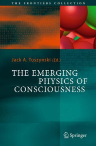 Title: The Emerging Physics of Consciousness / Edition 1, Author: Jack A. Tuszynski
