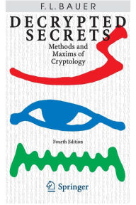 Title: Decrypted Secrets: Methods and Maxims of Cryptology, Author: Friedrich L. Bauer