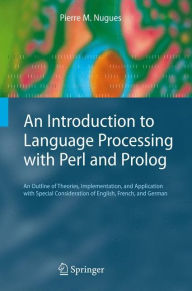 Title: An Introduction to Language Processing with Perl and Prolog: An Outline of Theories, Implementation, and Application with Special Consideration of English, French, and German / Edition 1, Author: Pierre M. Nugues