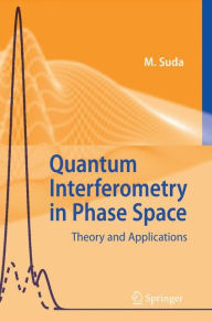 Title: Quantum Interferometry in Phase Space: Theory and Applications / Edition 1, Author: Martin Suda