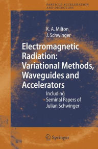 Title: Electromagnetic Radiation: Variational Methods, Waveguides and Accelerators: Including Seminal Papers of Julian Schwinger / Edition 1, Author: Kimball A. Milton