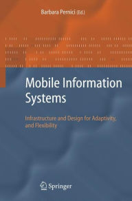 Title: Mobile Information Systems: Infrastructure and Design for Adaptivity and Flexibility / Edition 1, Author: Barbara Pernici