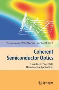 Title: Coherent Semiconductor Optics: From Basic Concepts to Nanostructure Applications / Edition 1, Author: Torsten Meier