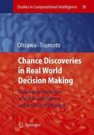 Title: Chance Discoveries in Real World Decision Making: Data-based Interaction of Human intelligence and Artificial Intelligence / Edition 1, Author: Yukio Ohsawa