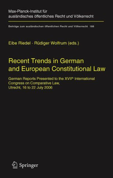 Recent Trends German and European Constitutional Law: Reports Presented to the XVIIth International Congress on Comparative Law, Utrecht, 16 22 July 2006