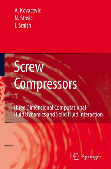 Screw Compressors: Three Dimensional Computational Fluid Dynamics and Solid Fluid Interaction / Edition 1