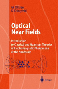 Title: Optical Near Fields: Introduction to Classical and Quantum Theories of Electromagnetic Phenomena at the Nanoscale / Edition 1, Author: Motoichi Ohtsu