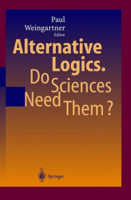 Title: Alternative Logics. Do Sciences Need Them? / Edition 1, Author: Paul A. Weingartner