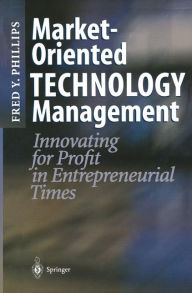 Title: Market-Oriented Technology Management: Innovating for Profit in Entrepreneurial Times / Edition 1, Author: Fred Y. Phillips