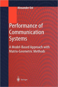 Title: Performance of Communication Systems: A Model-Based Approach with Matrix-Geometric Methods / Edition 1, Author: Alexander Ost