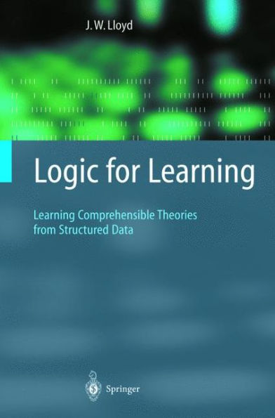 Logic for Learning: Learning Comprehensible Theories from Structured Data / Edition 1