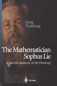 Title: The Mathematician Sophus Lie: It was the Audacity of My Thinking / Edition 1, Author: Arild Stubhaug