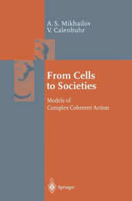 Title: From Cells to Societies: Models of Complex Coherent Action / Edition 1, Author: Alexander S. Mikhailov