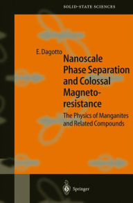 Title: Nanoscale Phase Separation and Colossal Magnetoresistance: The Physics of Manganites and Related Compounds / Edition 1, Author: Elbio Dagotto