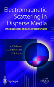 Title: Electromagnetic Scattering in Disperse Media: Inhomogeneous and Anisotropic Particles / Edition 1, Author: Victor A. Babenko