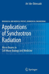 Title: Applications of Synchrotron Radiation: Micro Beams in Cell Micro Biology and Medicine / Edition 1, Author: Ari Ide-Ektessabi